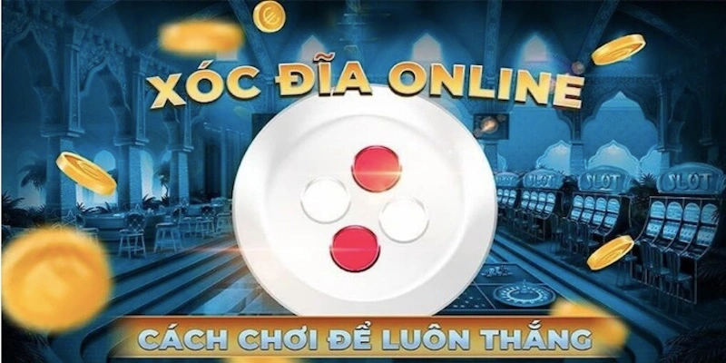 Tips chơi xóc đĩa hiệu quả nhất cần biết